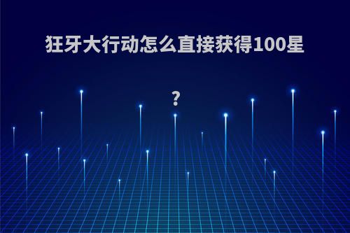 狂牙大行动怎么直接获得100星?