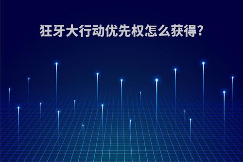 狂牙大行动优先权怎么获得?