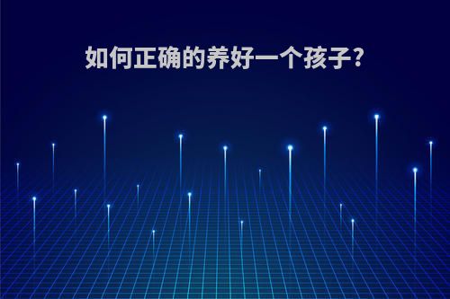 如何正确的养好一个孩子?