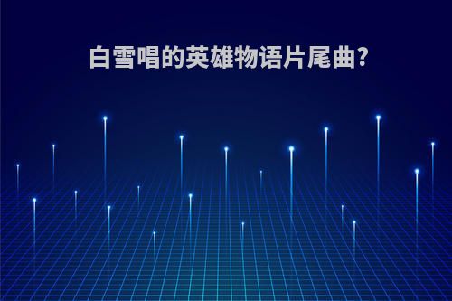 白雪唱的英雄物语片尾曲?