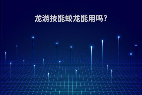 龙游技能蛟龙能用吗?