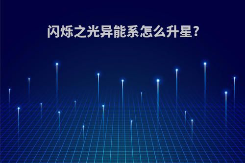 闪烁之光异能系怎么升星?
