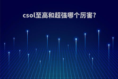csol至高和超强哪个厉害?