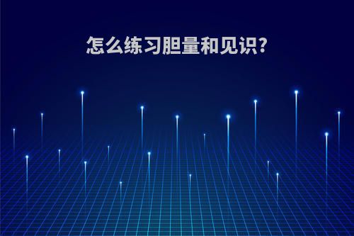 怎么练习胆量和见识?