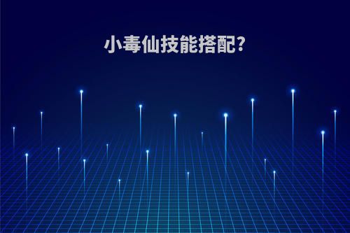 小毒仙技能搭配?