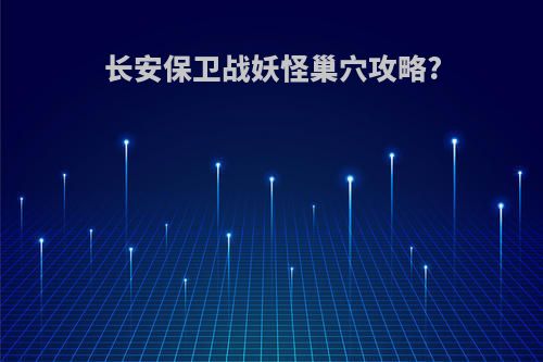 长安保卫战妖怪巢穴攻略?