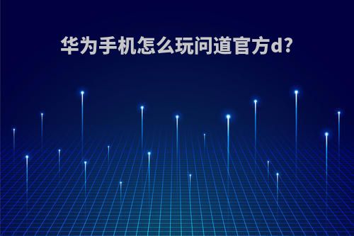 华为手机怎么玩问道官方d?