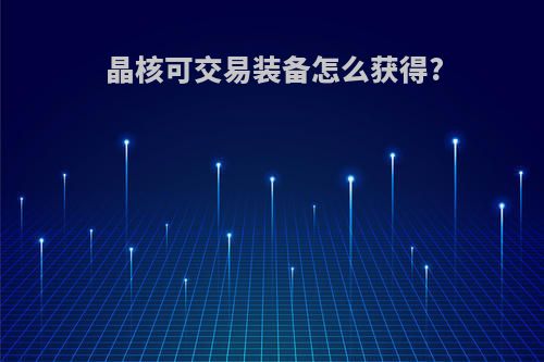 晶核可交易装备怎么获得?