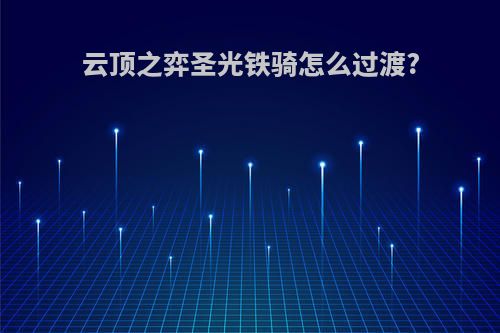 云顶之弈圣光铁骑怎么过渡?