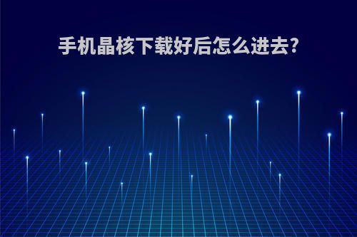 手机晶核下载好后怎么进去?