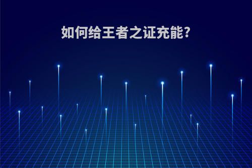 如何给王者之证充能?