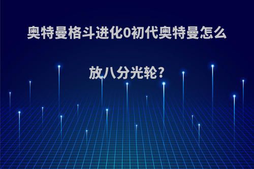 奥特曼格斗进化0初代奥特曼怎么放八分光轮?