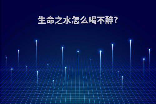 生命之水怎么喝不醉?
