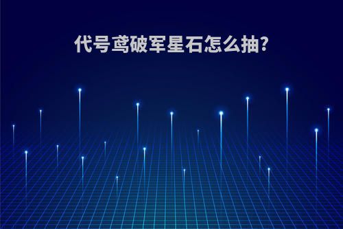代号鸢破军星石怎么抽?