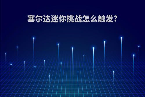塞尔达迷你挑战怎么触发?