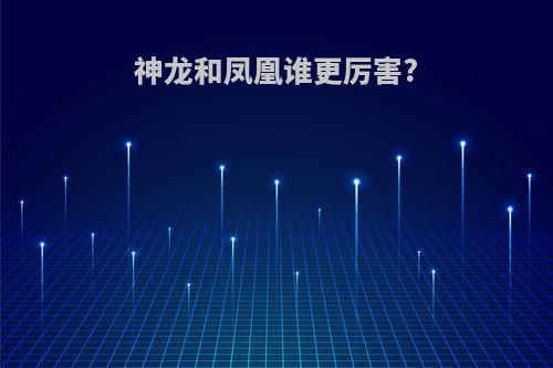 神龙和凤凰谁更厉害?
