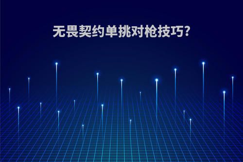 无畏契约单挑对枪技巧?
