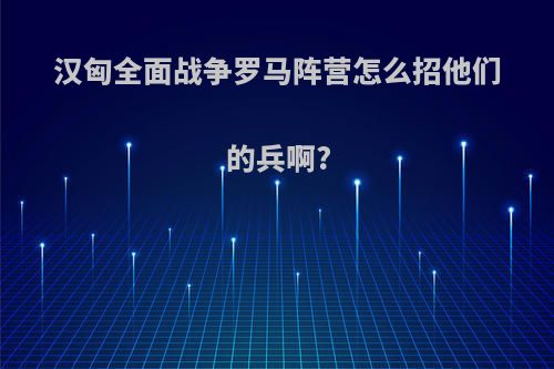 汉匈全面战争罗马阵营怎么招他们的兵啊?