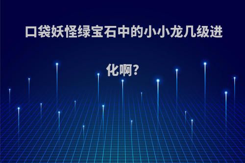 口袋妖怪绿宝石中的小小龙几级进化啊?