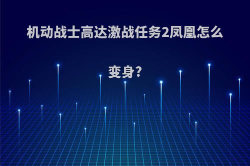 机动战士高达激战任务2凤凰怎么变身?
