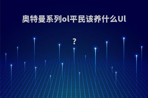 奥特曼系列ol平民该养什么Ul?