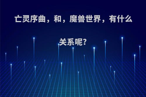 亡灵序曲，和，魔兽世界，有什么关系呢?