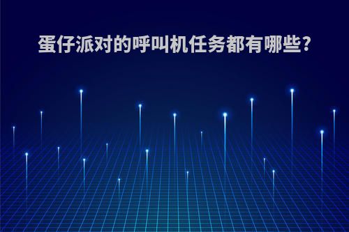 蛋仔派对的呼叫机任务都有哪些?