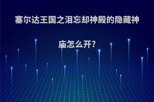 塞尔达王国之泪忘却神殿的隐藏神庙怎么开?
