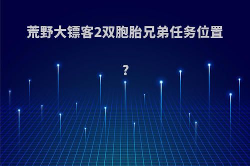 荒野大镖客2双胞胎兄弟任务位置?