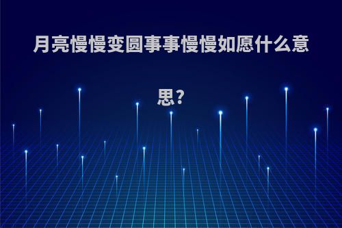 月亮慢慢变圆事事慢慢如愿什么意思?