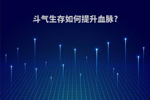 斗气生存如何提升血脉?