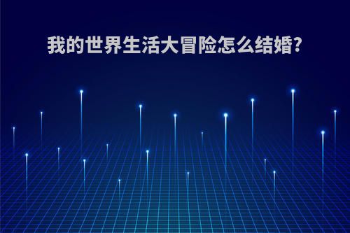 我的世界生活大冒险怎么结婚?
