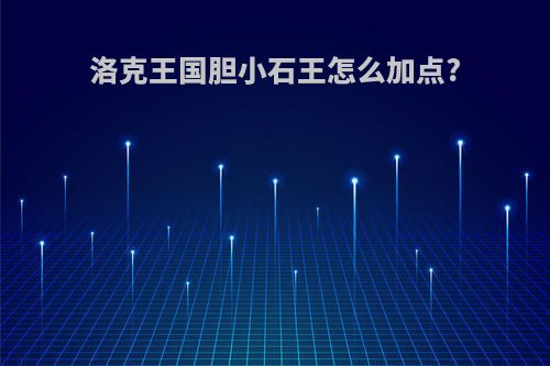 洛克王国胆小石王怎么加点?