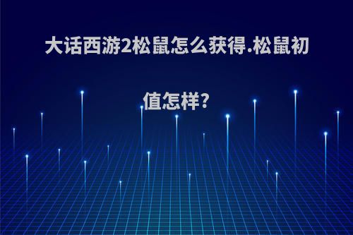 大话西游2松鼠怎么获得.松鼠初值怎样?