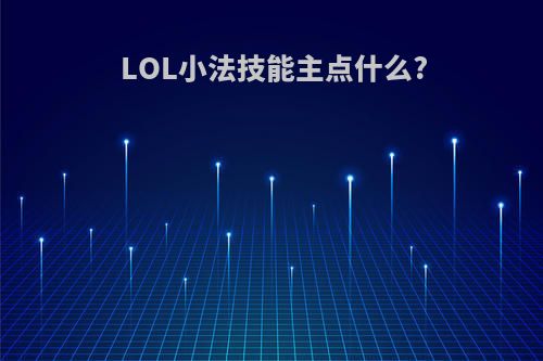 LOL小法技能主点什么?