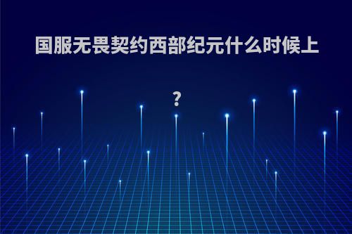 国服无畏契约西部纪元什么时候上?