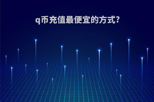 q币充值最便宜的方式?
