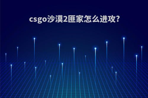 csgo沙漠2匪家怎么进攻?