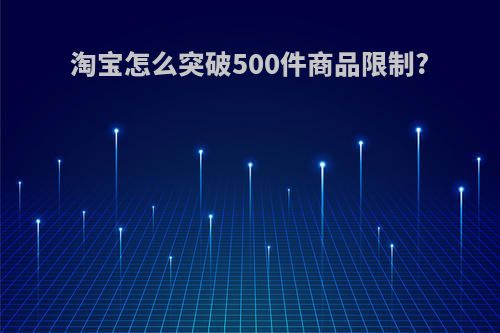 淘宝怎么突破500件商品限制?