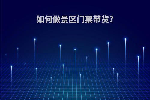 如何做景区门票带货?