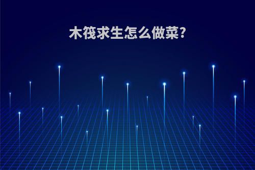 木筏求生怎么做菜?