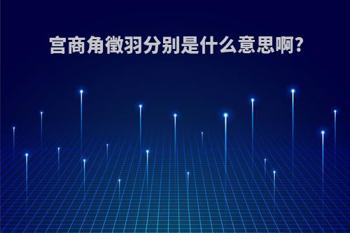 宫商角徵羽分别是什么意思啊?