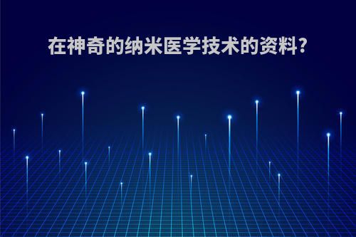 在神奇的纳米医学技术的资料?