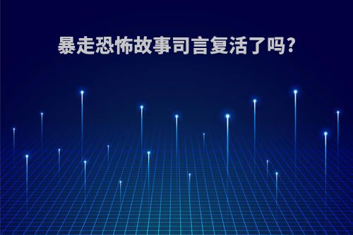 暴走恐怖故事司言复活了吗?