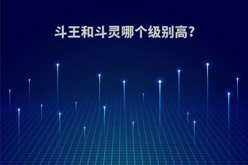 斗王和斗灵哪个级别高?