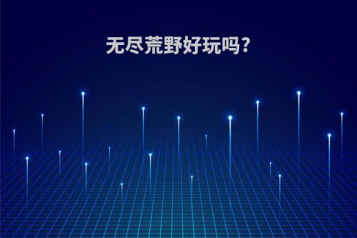 无尽荒野好玩吗?