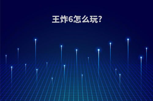 王炸6怎么玩?