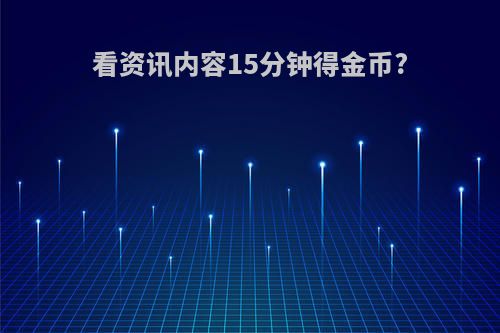 看资讯内容15分钟得金币?