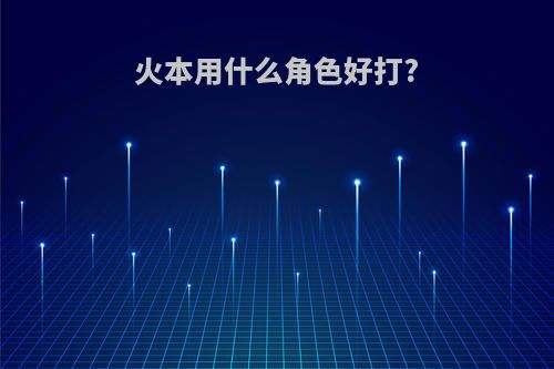 火本用什么角色好打?