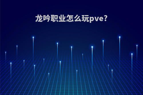 龙吟职业怎么玩pve?